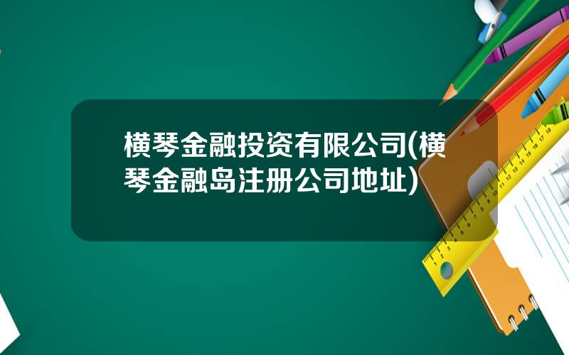 横琴金融投资有限公司(横琴金融岛注册公司地址)