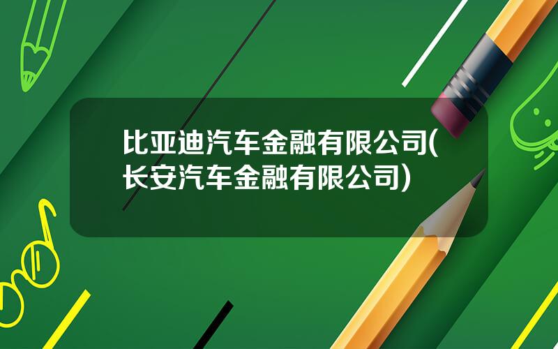 比亚迪汽车金融有限公司(长安汽车金融有限公司)