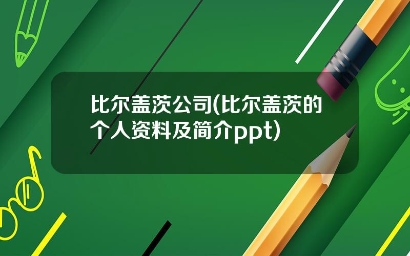 比尔盖茨公司(比尔盖茨的个人资料及简介ppt)