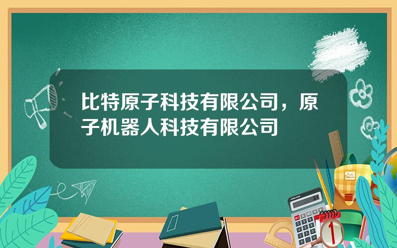 比特原子科技有限公司，原子机器人科技有限公司