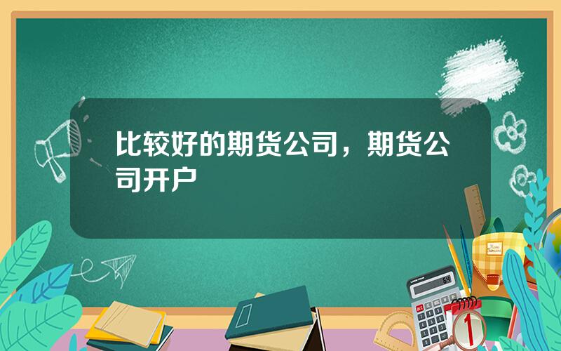 比较好的期货公司，期货公司开户