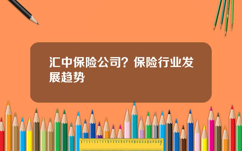 汇中保险公司？保险行业发展趋势