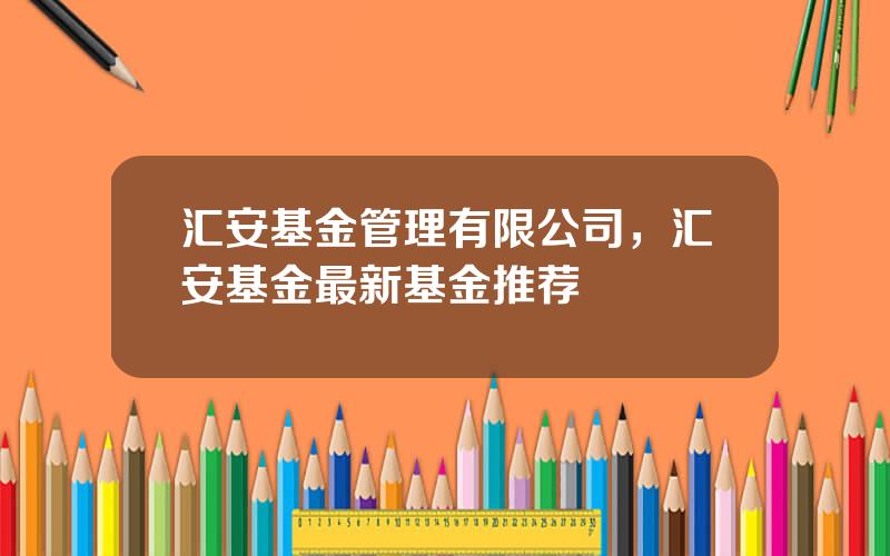 汇安基金管理有限公司，汇安基金最新基金推荐