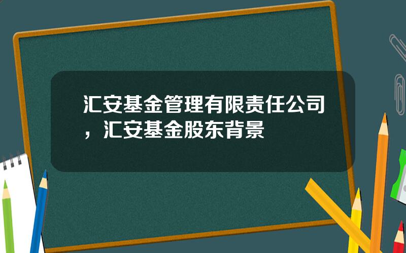 汇安基金管理有限责任公司，汇安基金股东背景