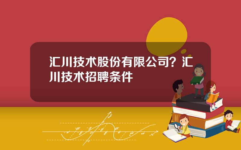 汇川技术股份有限公司？汇川技术招聘条件