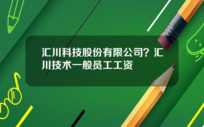 汇川科技股份有限公司？汇川技术一般员工工资