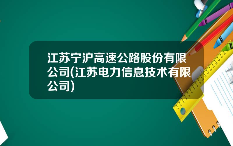 江苏宁沪高速公路股份有限公司(江苏电力信息技术有限公司)