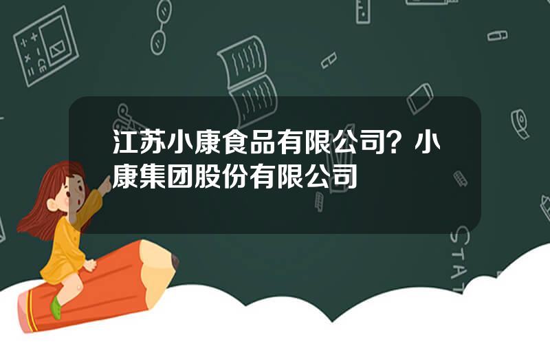 江苏小康食品有限公司？小康集团股份有限公司