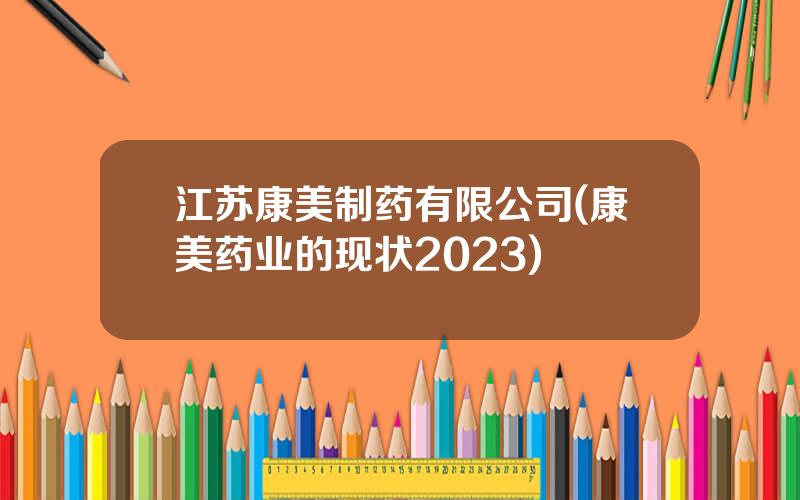 江苏康美制药有限公司(康美药业的现状2023)