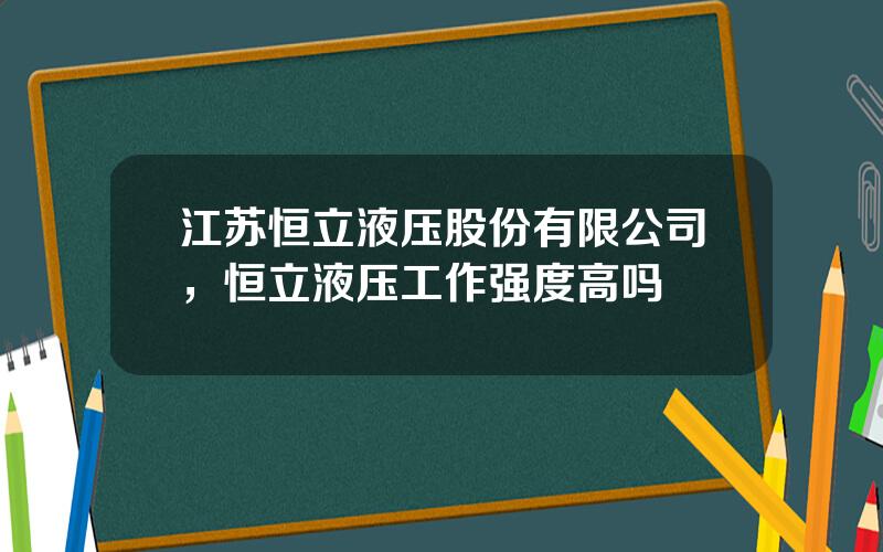 江苏恒立液压股份有限公司，恒立液压工作强度高吗