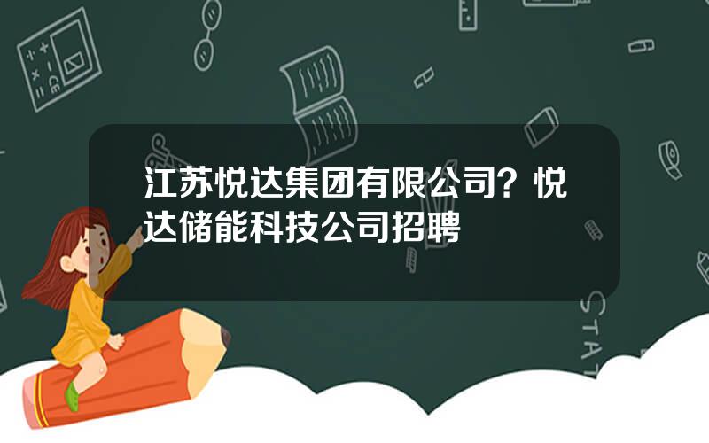 江苏悦达集团有限公司？悦达储能科技公司招聘