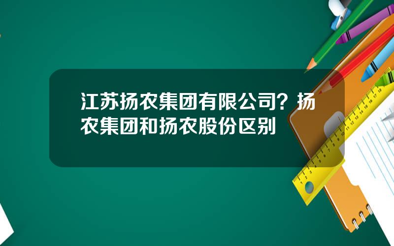 江苏扬农集团有限公司？扬农集团和扬农股份区别