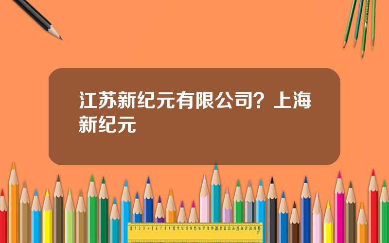 江苏新纪元有限公司？上海新纪元