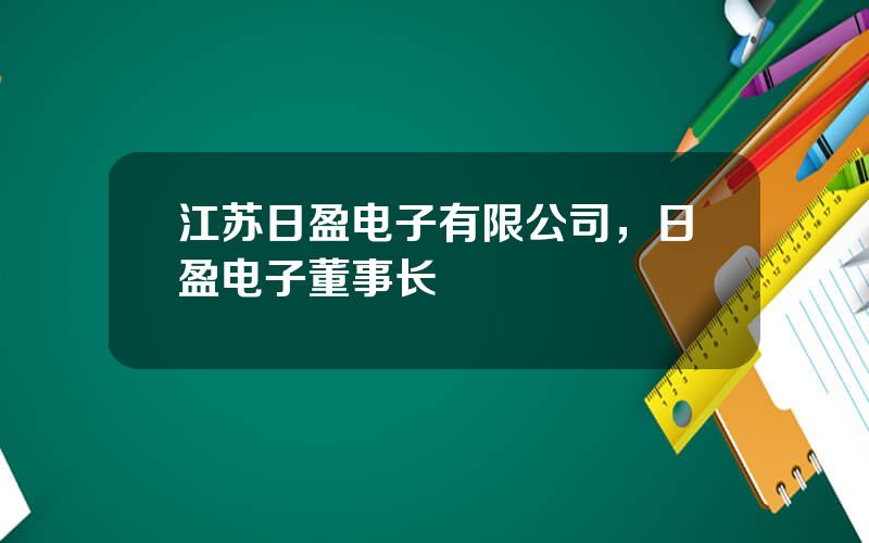 江苏日盈电子有限公司，日盈电子董事长