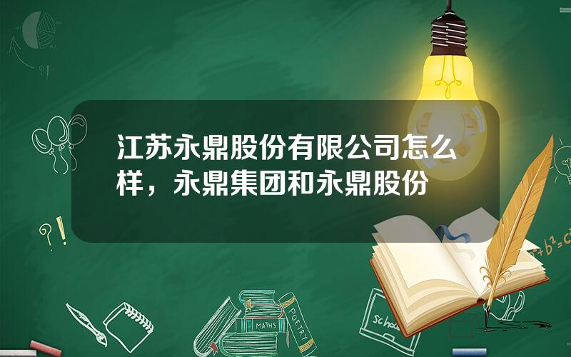 江苏永鼎股份有限公司怎么样，永鼎集团和永鼎股份