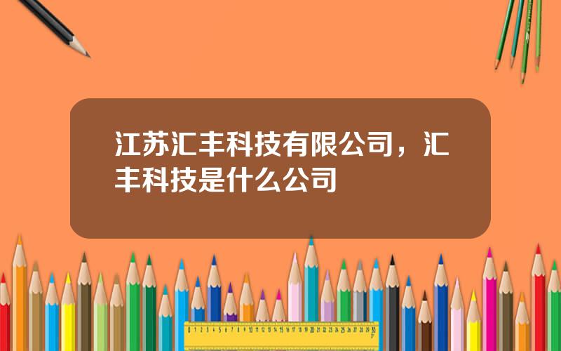 江苏汇丰科技有限公司，汇丰科技是什么公司