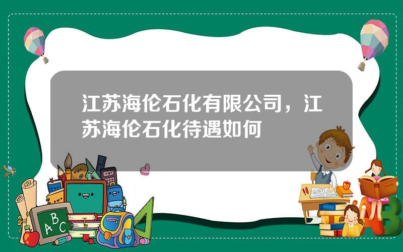 江苏海伦石化有限公司，江苏海伦石化待遇如何