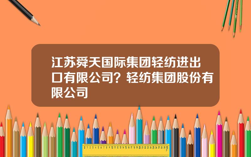 江苏舜天国际集团轻纺进出口有限公司？轻纺集团股份有限公司