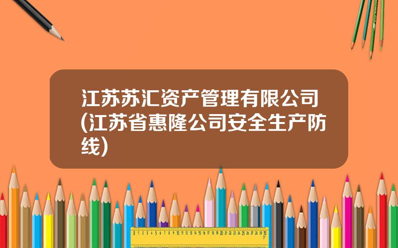 江苏苏汇资产管理有限公司(江苏省惠隆公司安全生产防线)