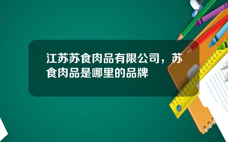 江苏苏食肉品有限公司，苏食肉品是哪里的品牌