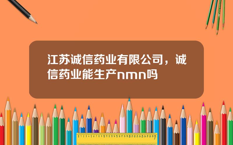 江苏诚信药业有限公司，诚信药业能生产nmn吗