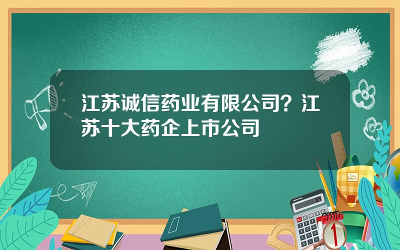 江苏诚信药业有限公司？江苏十大药企上市公司