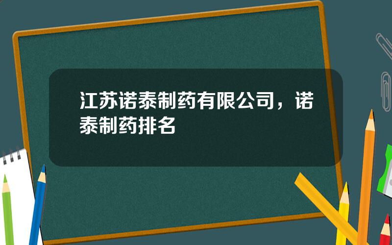 江苏诺泰制药有限公司，诺泰制药排名