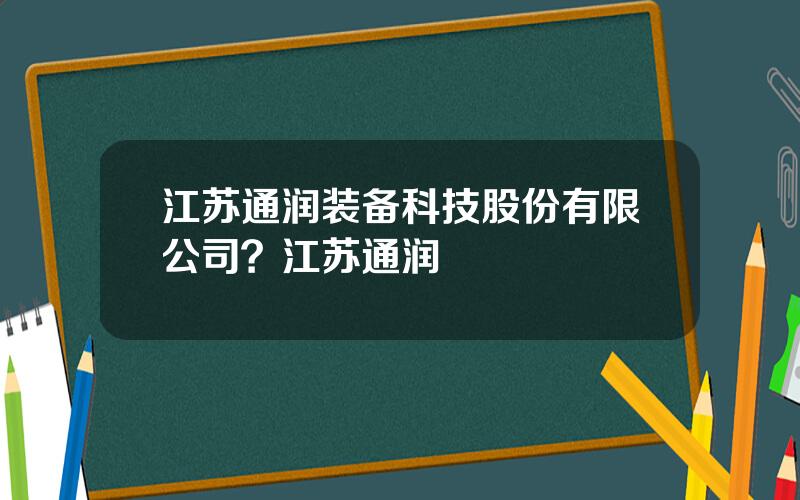 江苏通润装备科技股份有限公司？江苏通润