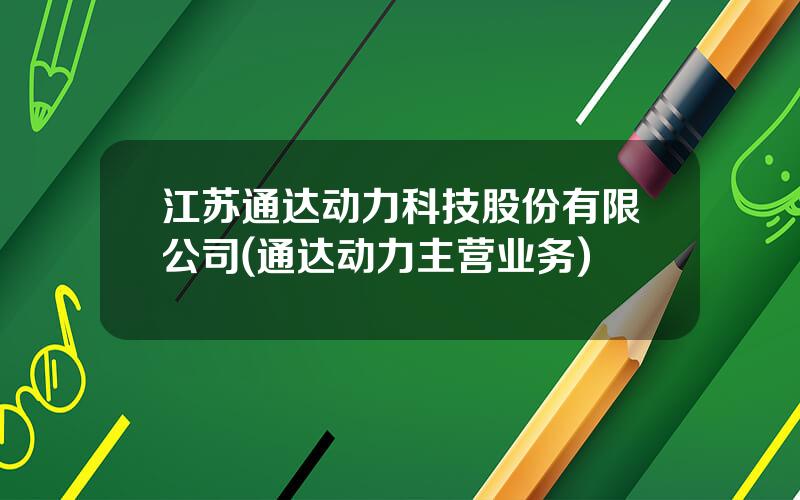 江苏通达动力科技股份有限公司(通达动力主营业务)