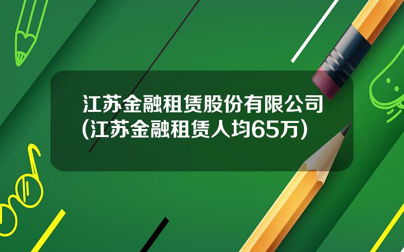 江苏金融租赁股份有限公司(江苏金融租赁人均65万)