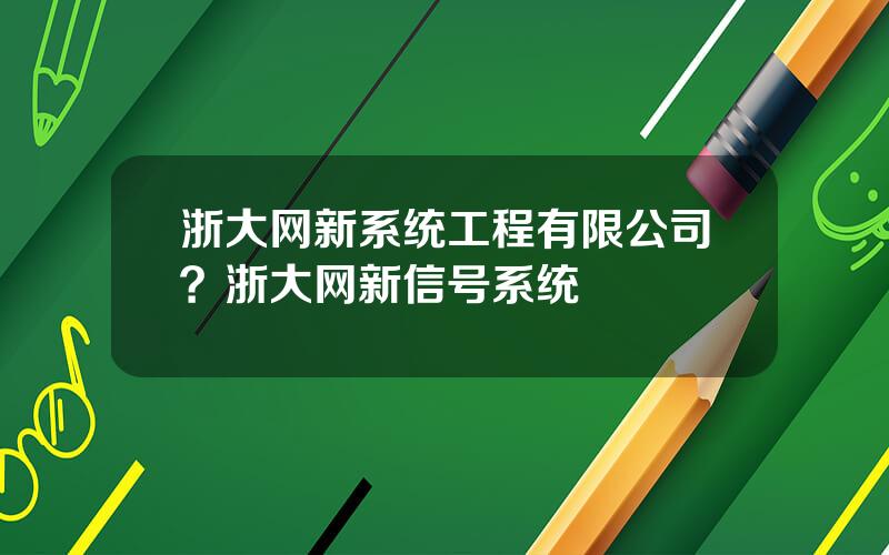 浙大网新系统工程有限公司？浙大网新信号系统