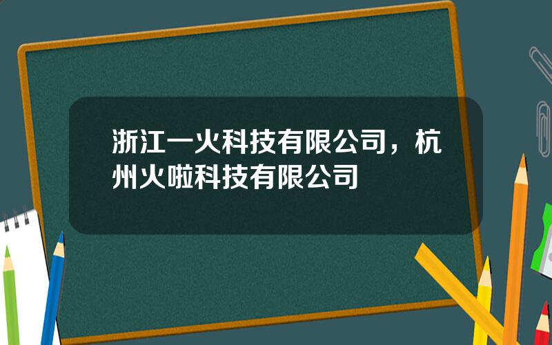 浙江一火科技有限公司，杭州火啦科技有限公司