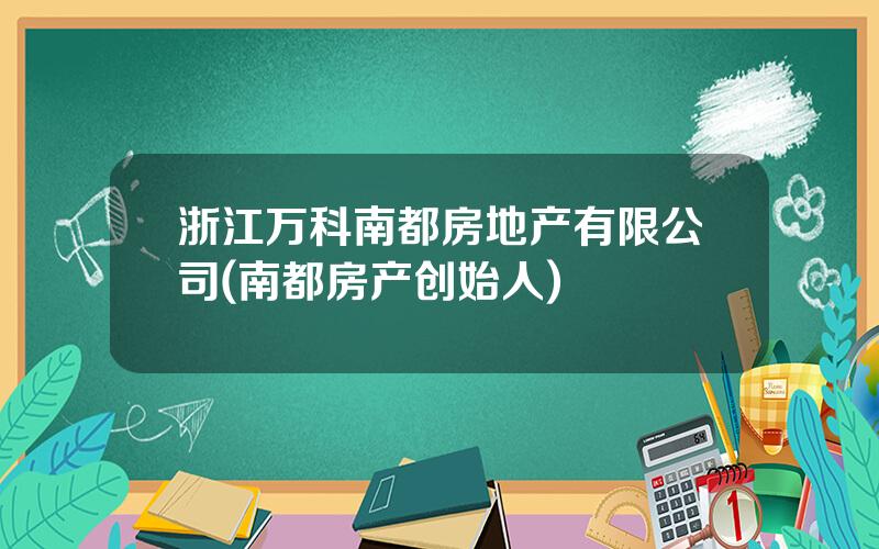 浙江万科南都房地产有限公司(南都房产创始人)