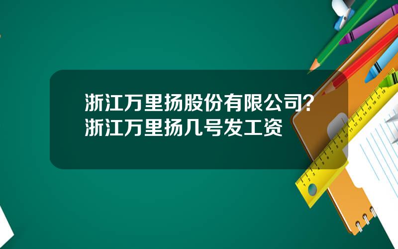 浙江万里扬股份有限公司？浙江万里扬几号发工资