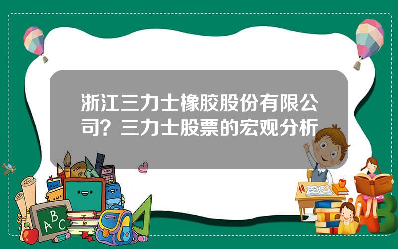 浙江三力士橡胶股份有限公司？三力士股票的宏观分析