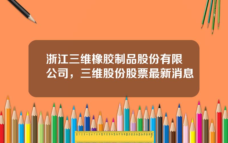 浙江三维橡胶制品股份有限公司，三维股份股票最新消息