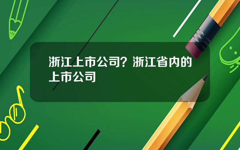 浙江上市公司？浙江省内的上市公司