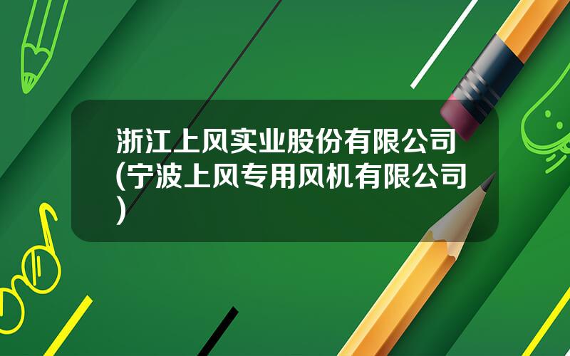 浙江上风实业股份有限公司(宁波上风专用风机有限公司)