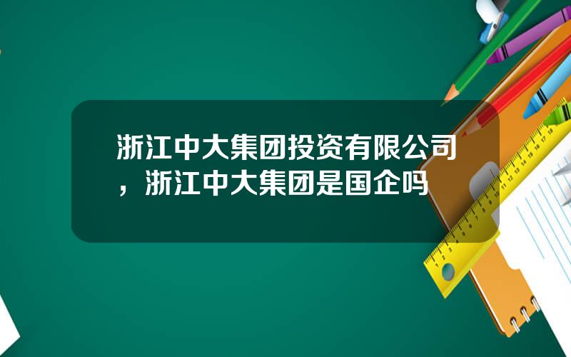 浙江中大集团投资有限公司，浙江中大集团是国企吗