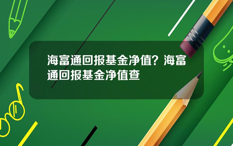 海富通回报基金净值？海富通回报基金净值查