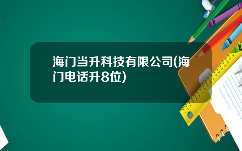 海门当升科技有限公司(海门电话升8位)