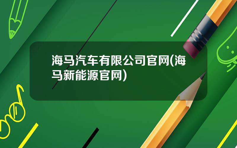 海马汽车有限公司官网(海马新能源官网)