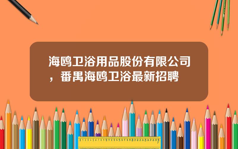 海鸥卫浴用品股份有限公司，番禺海鸥卫浴最新招聘