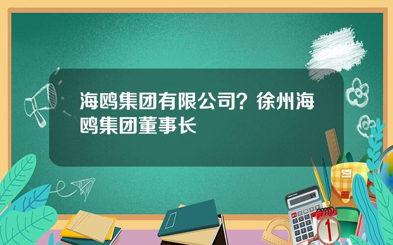 海鸥集团有限公司？徐州海鸥集团董事长