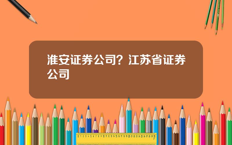 淮安证券公司？江苏省证券公司