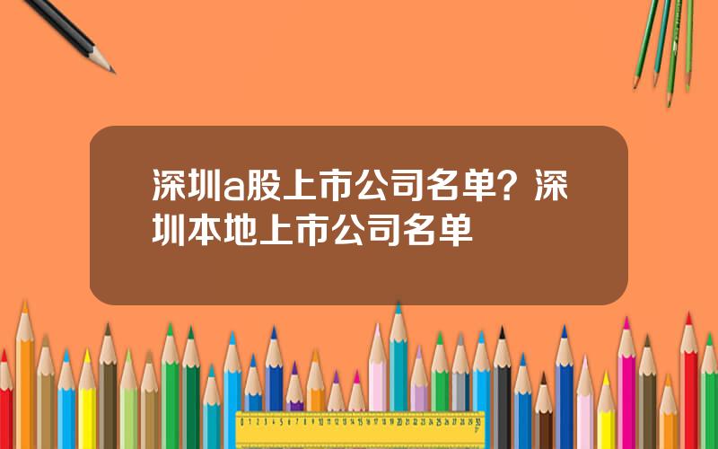 深圳a股上市公司名单？深圳本地上市公司名单