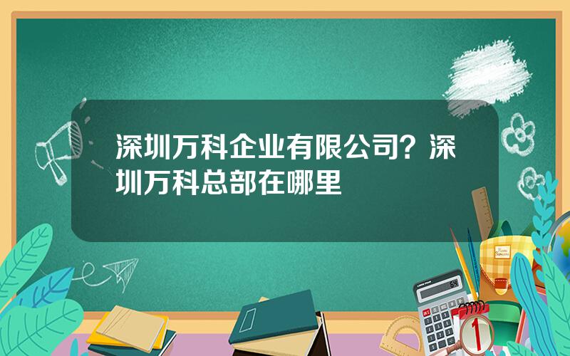 深圳万科企业有限公司？深圳万科总部在哪里