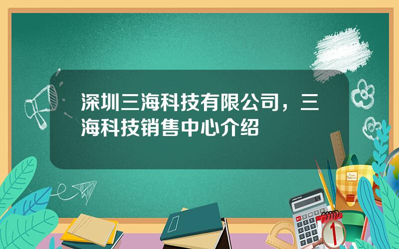 深圳三海科技有限公司，三海科技销售中心介绍