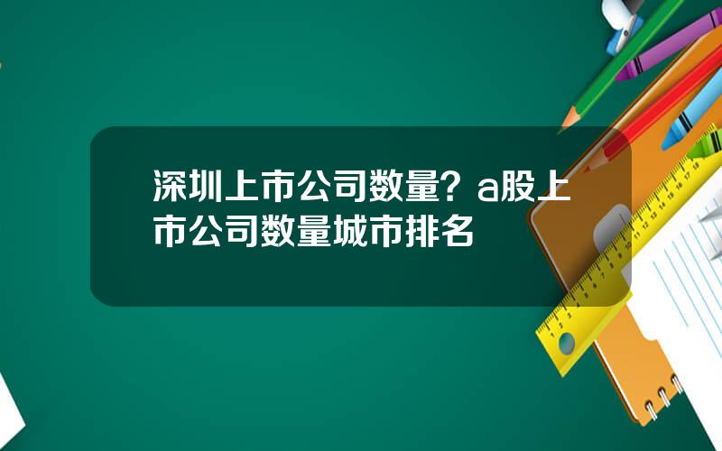 深圳上市公司数量？a股上市公司数量城市排名