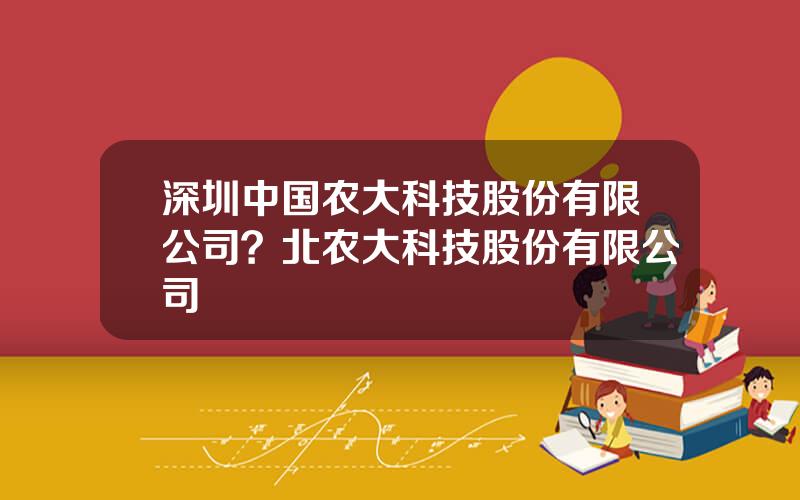 深圳中国农大科技股份有限公司？北农大科技股份有限公司